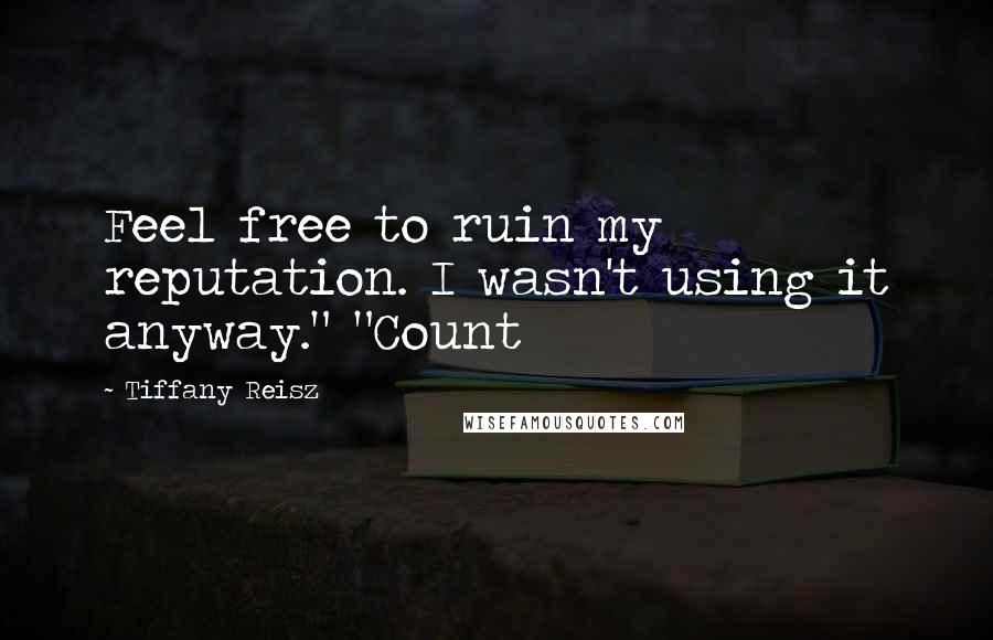 Tiffany Reisz Quotes: Feel free to ruin my reputation. I wasn't using it anyway." "Count