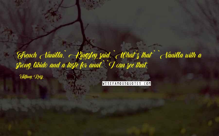 Tiffany Reisz Quotes: French Vanilla," Kingsley said. "What's that?" "Vanilla with a strong libido and a taste for anal." "I can see that.