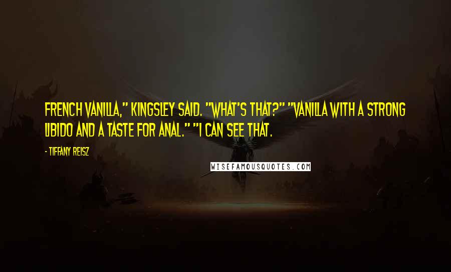 Tiffany Reisz Quotes: French Vanilla," Kingsley said. "What's that?" "Vanilla with a strong libido and a taste for anal." "I can see that.