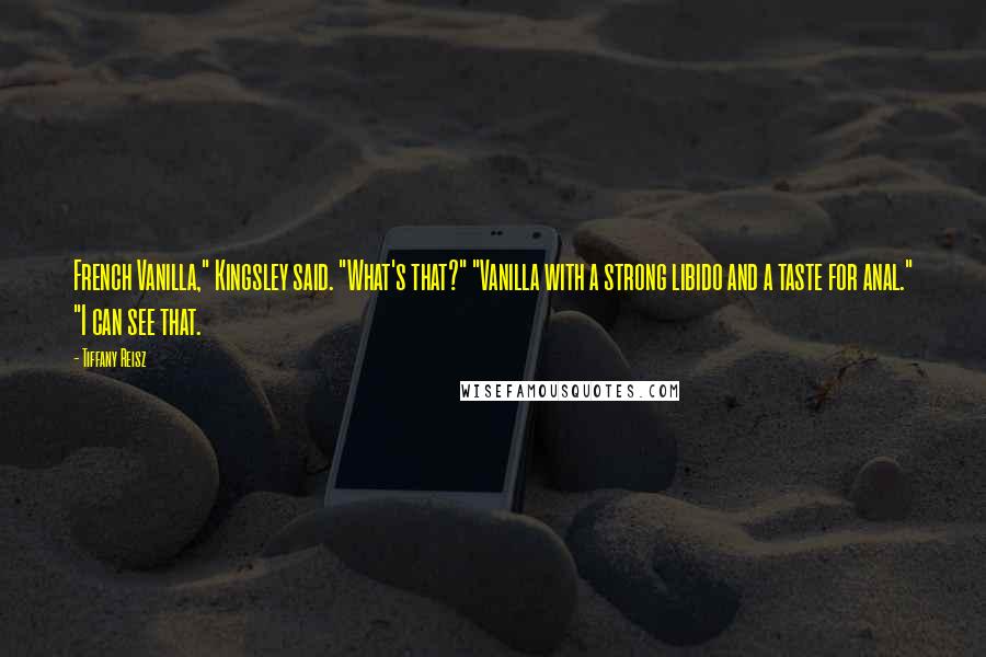 Tiffany Reisz Quotes: French Vanilla," Kingsley said. "What's that?" "Vanilla with a strong libido and a taste for anal." "I can see that.
