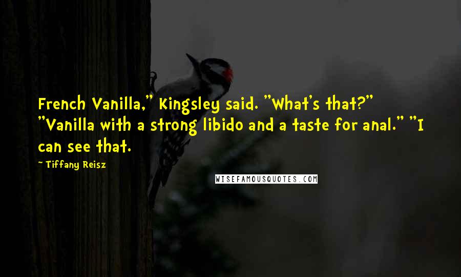 Tiffany Reisz Quotes: French Vanilla," Kingsley said. "What's that?" "Vanilla with a strong libido and a taste for anal." "I can see that.