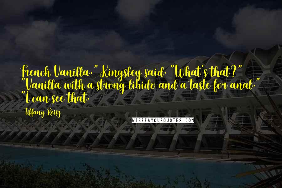 Tiffany Reisz Quotes: French Vanilla," Kingsley said. "What's that?" "Vanilla with a strong libido and a taste for anal." "I can see that.