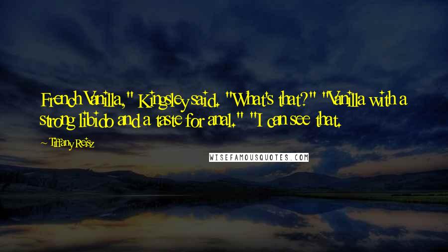 Tiffany Reisz Quotes: French Vanilla," Kingsley said. "What's that?" "Vanilla with a strong libido and a taste for anal." "I can see that.