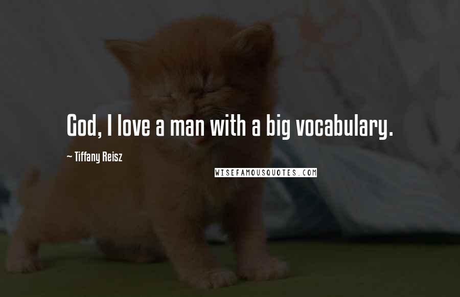 Tiffany Reisz Quotes: God, I love a man with a big vocabulary.