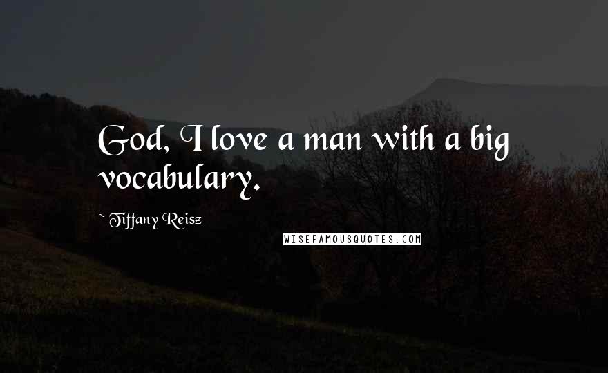 Tiffany Reisz Quotes: God, I love a man with a big vocabulary.