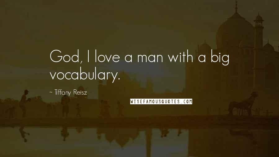 Tiffany Reisz Quotes: God, I love a man with a big vocabulary.