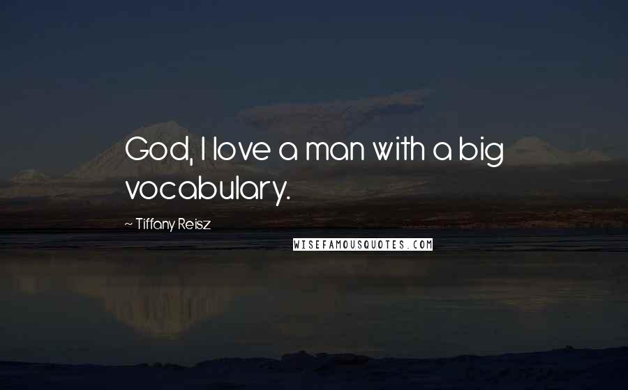 Tiffany Reisz Quotes: God, I love a man with a big vocabulary.