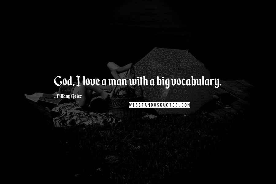 Tiffany Reisz Quotes: God, I love a man with a big vocabulary.