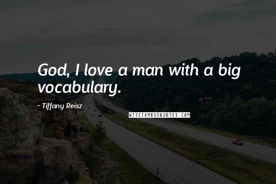 Tiffany Reisz Quotes: God, I love a man with a big vocabulary.
