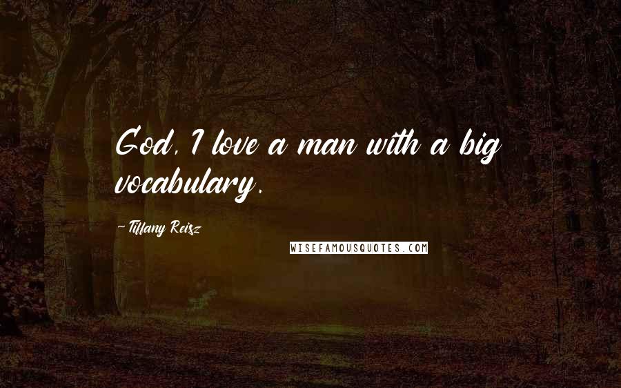 Tiffany Reisz Quotes: God, I love a man with a big vocabulary.