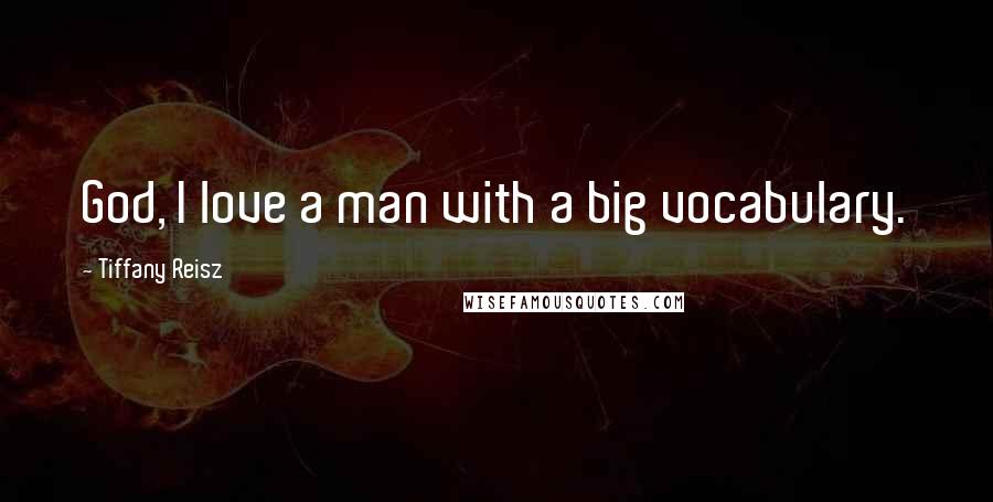 Tiffany Reisz Quotes: God, I love a man with a big vocabulary.