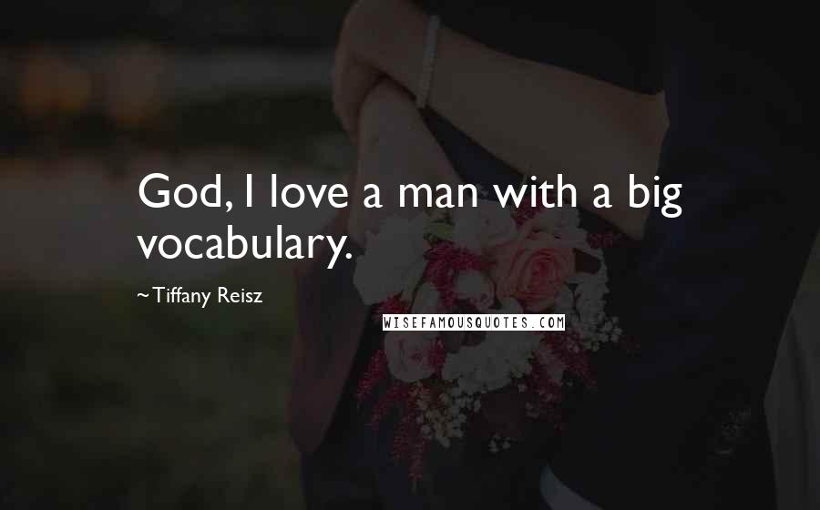 Tiffany Reisz Quotes: God, I love a man with a big vocabulary.