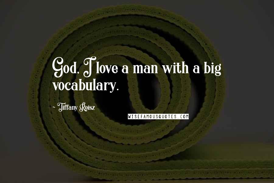 Tiffany Reisz Quotes: God, I love a man with a big vocabulary.