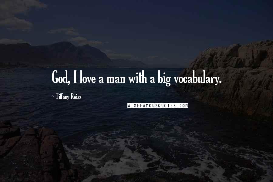 Tiffany Reisz Quotes: God, I love a man with a big vocabulary.