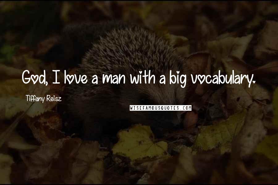 Tiffany Reisz Quotes: God, I love a man with a big vocabulary.