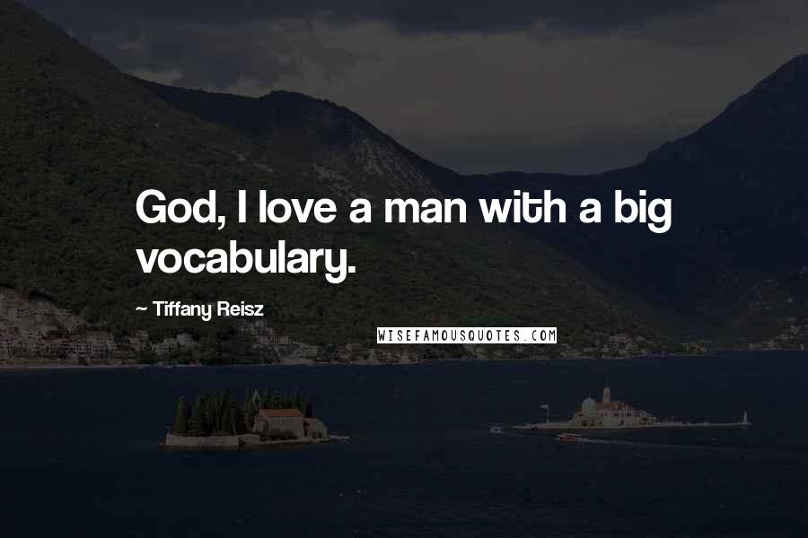 Tiffany Reisz Quotes: God, I love a man with a big vocabulary.