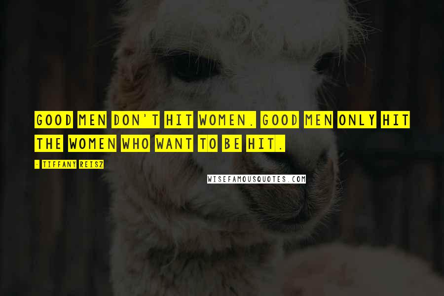 Tiffany Reisz Quotes: Good men don't hit women. Good men only hit the women who want to be hit.
