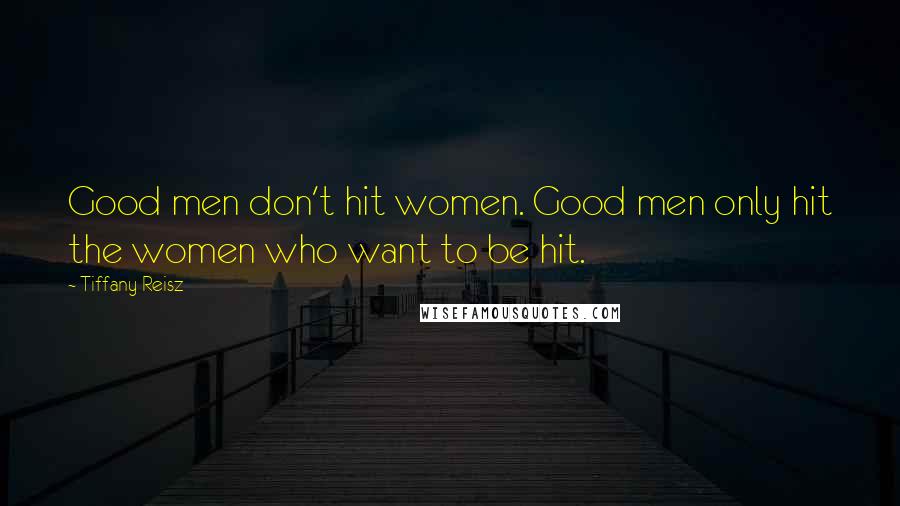 Tiffany Reisz Quotes: Good men don't hit women. Good men only hit the women who want to be hit.