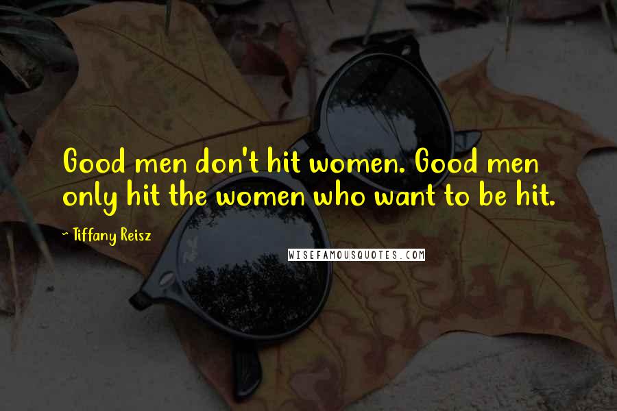 Tiffany Reisz Quotes: Good men don't hit women. Good men only hit the women who want to be hit.