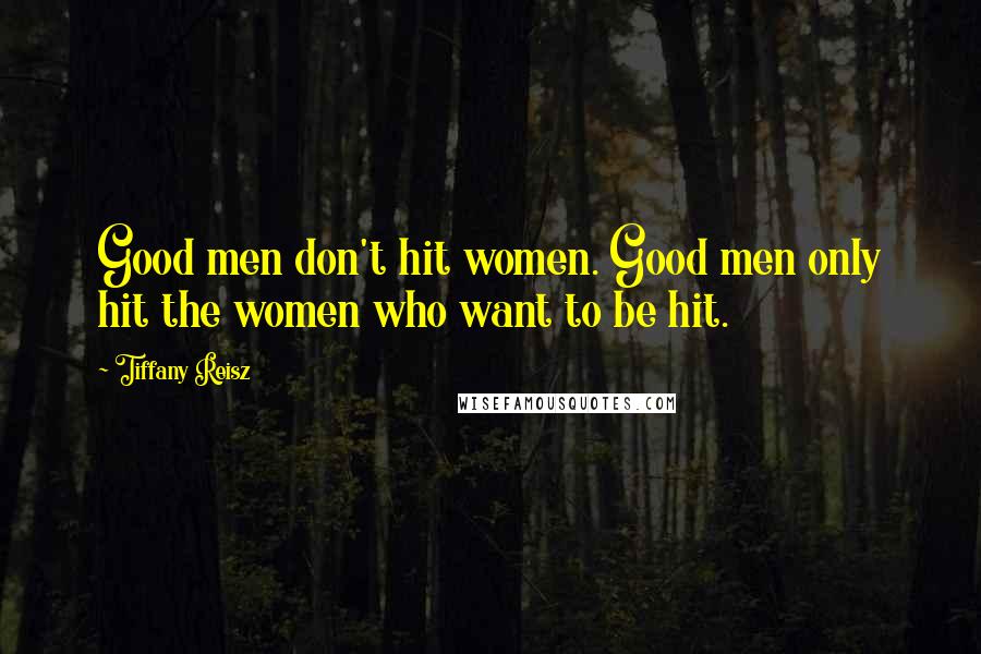 Tiffany Reisz Quotes: Good men don't hit women. Good men only hit the women who want to be hit.