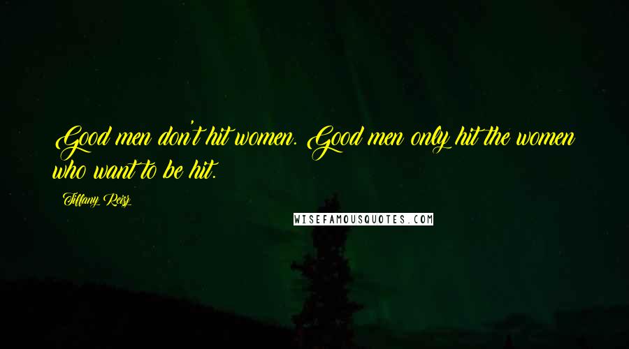 Tiffany Reisz Quotes: Good men don't hit women. Good men only hit the women who want to be hit.