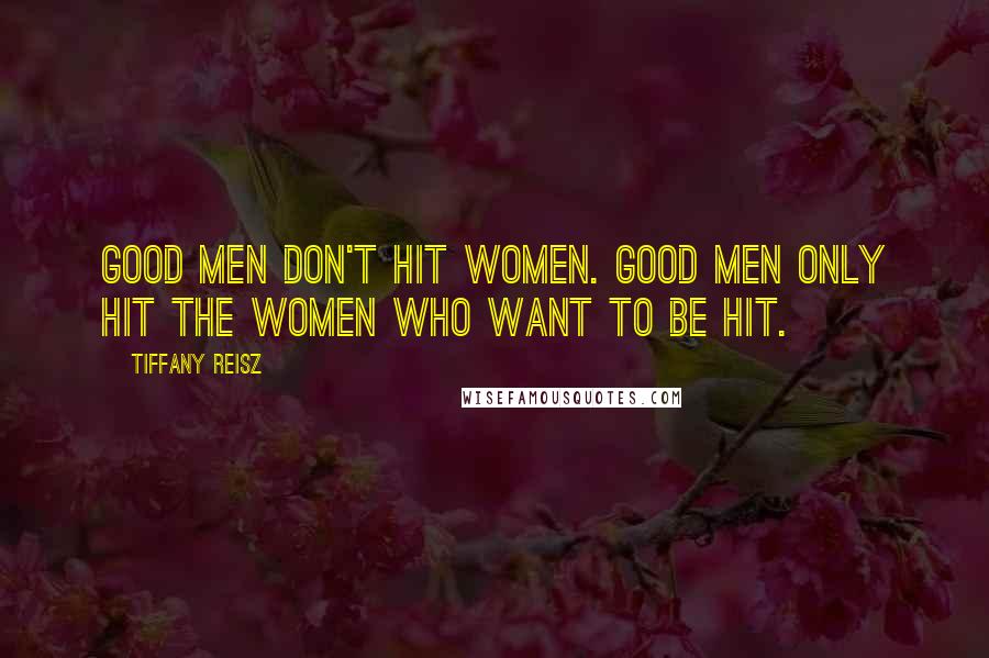 Tiffany Reisz Quotes: Good men don't hit women. Good men only hit the women who want to be hit.