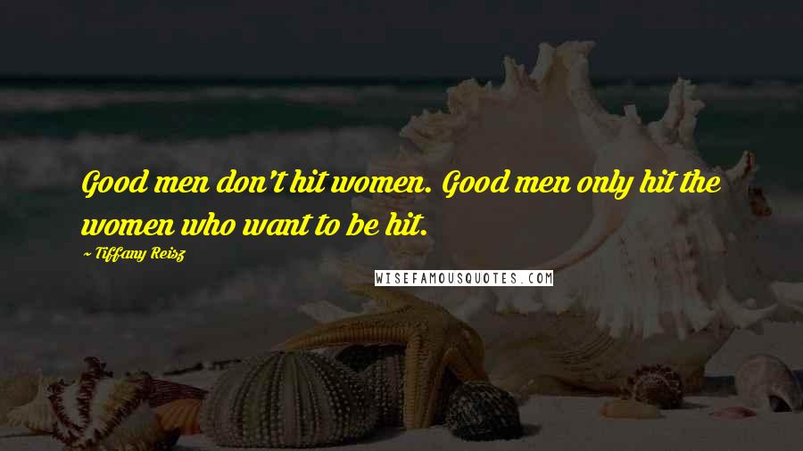 Tiffany Reisz Quotes: Good men don't hit women. Good men only hit the women who want to be hit.