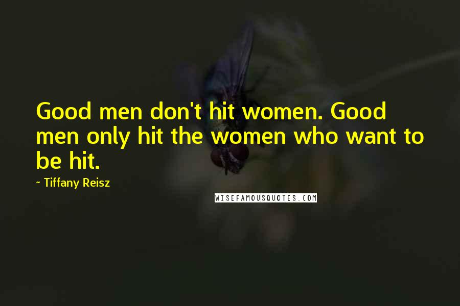 Tiffany Reisz Quotes: Good men don't hit women. Good men only hit the women who want to be hit.