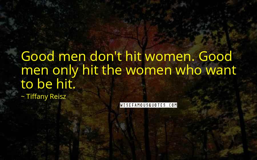 Tiffany Reisz Quotes: Good men don't hit women. Good men only hit the women who want to be hit.