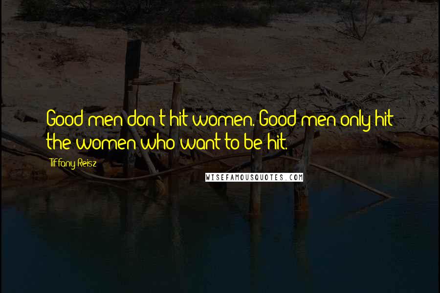 Tiffany Reisz Quotes: Good men don't hit women. Good men only hit the women who want to be hit.