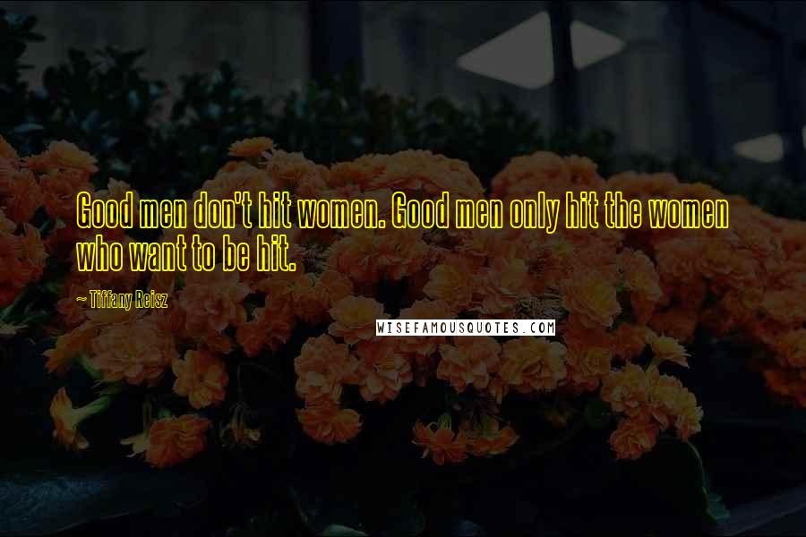 Tiffany Reisz Quotes: Good men don't hit women. Good men only hit the women who want to be hit.