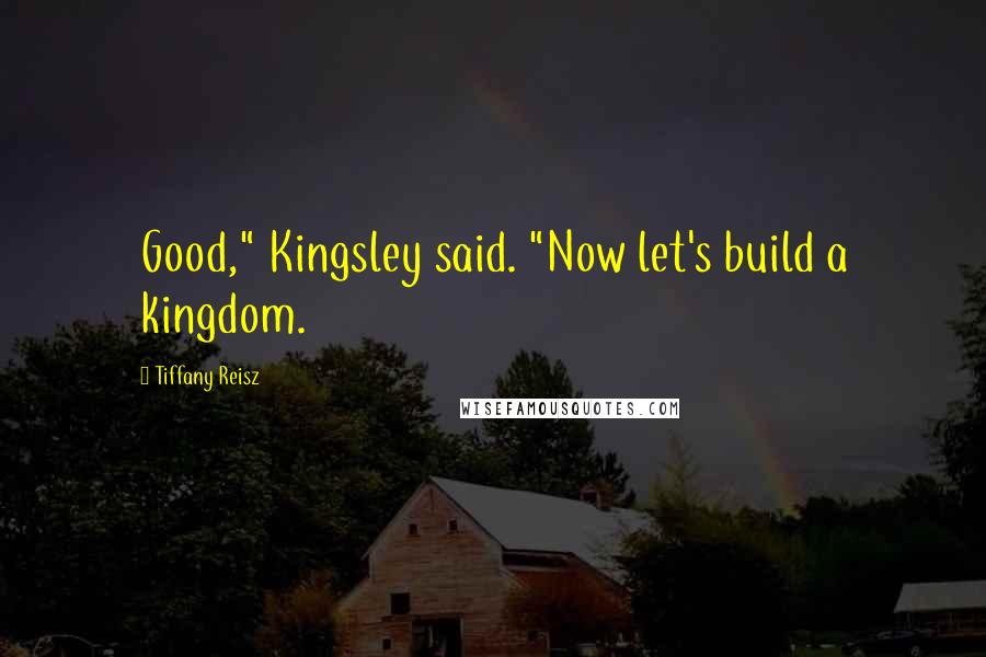 Tiffany Reisz Quotes: Good," Kingsley said. "Now let's build a kingdom.