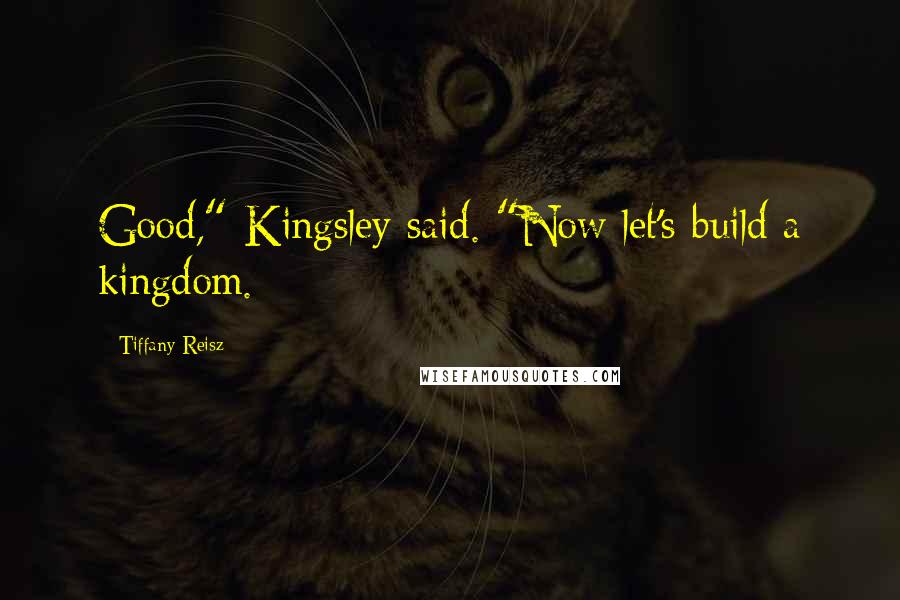 Tiffany Reisz Quotes: Good," Kingsley said. "Now let's build a kingdom.