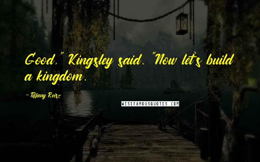 Tiffany Reisz Quotes: Good," Kingsley said. "Now let's build a kingdom.