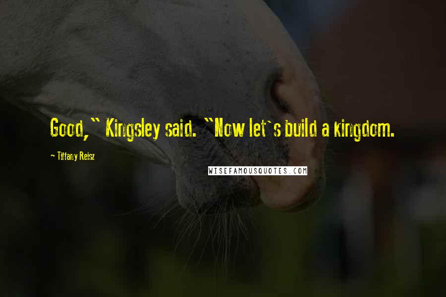 Tiffany Reisz Quotes: Good," Kingsley said. "Now let's build a kingdom.