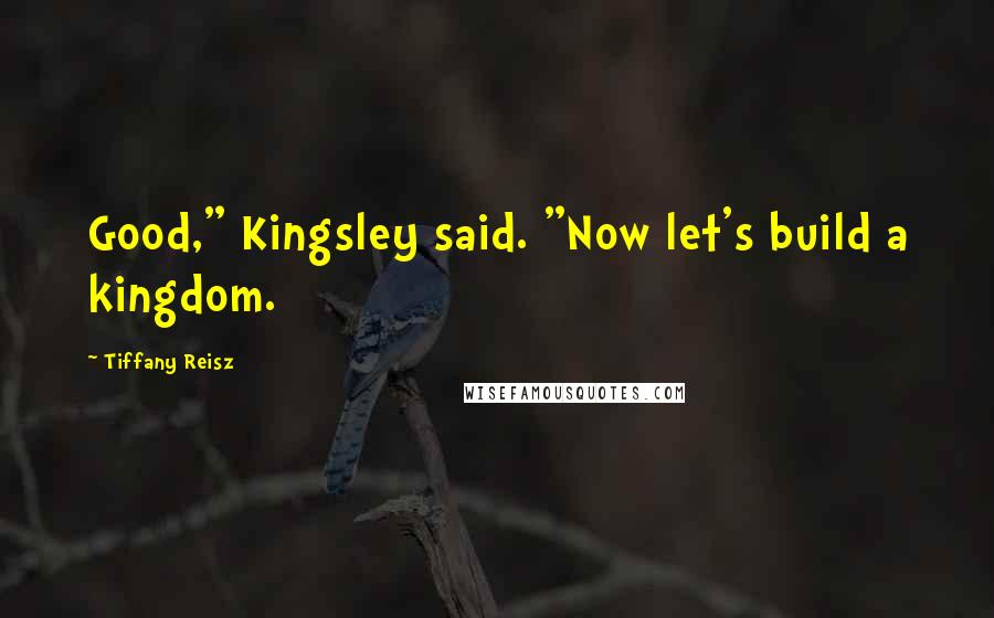 Tiffany Reisz Quotes: Good," Kingsley said. "Now let's build a kingdom.