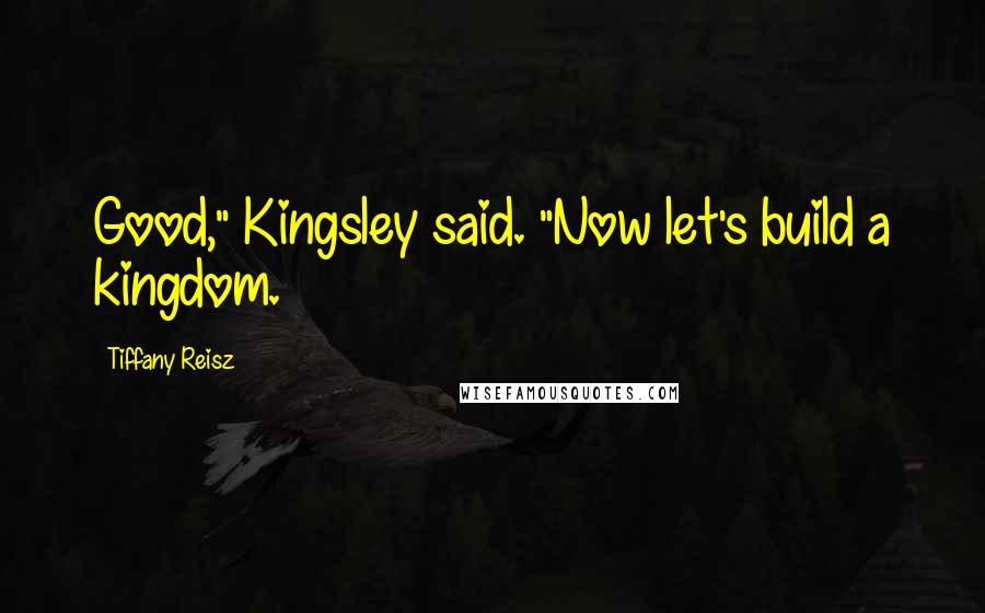 Tiffany Reisz Quotes: Good," Kingsley said. "Now let's build a kingdom.