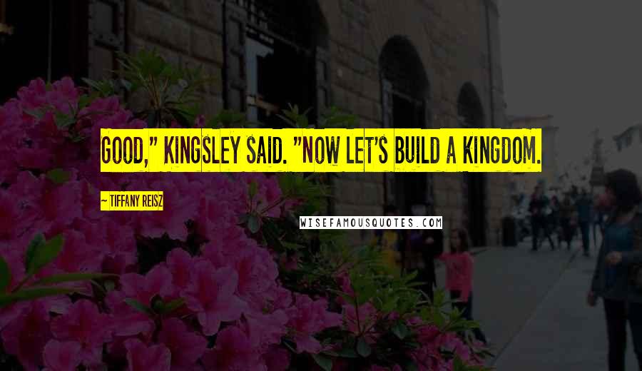 Tiffany Reisz Quotes: Good," Kingsley said. "Now let's build a kingdom.