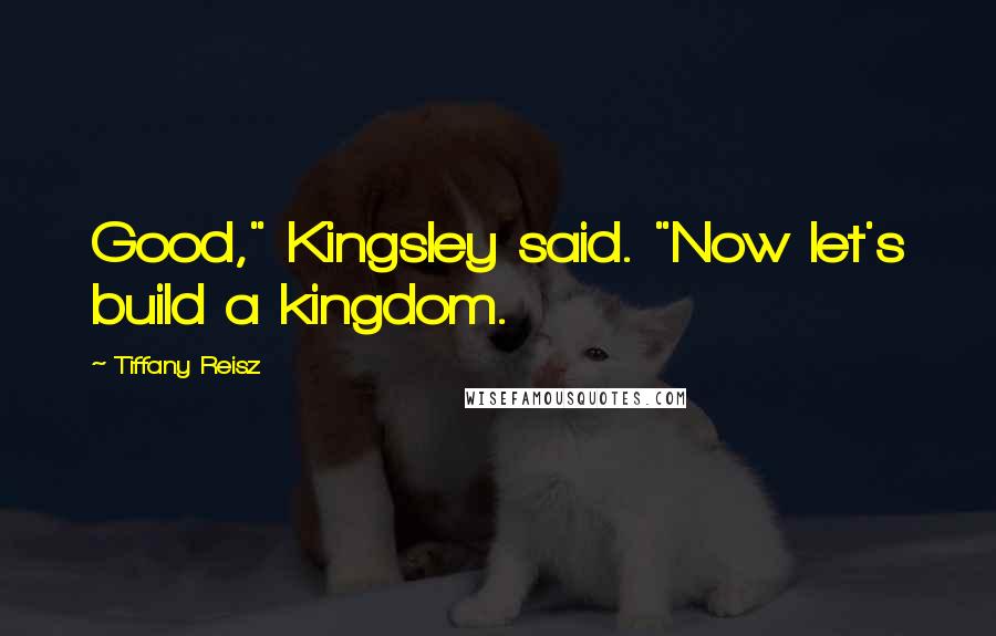 Tiffany Reisz Quotes: Good," Kingsley said. "Now let's build a kingdom.