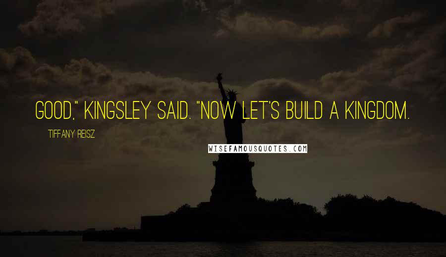 Tiffany Reisz Quotes: Good," Kingsley said. "Now let's build a kingdom.
