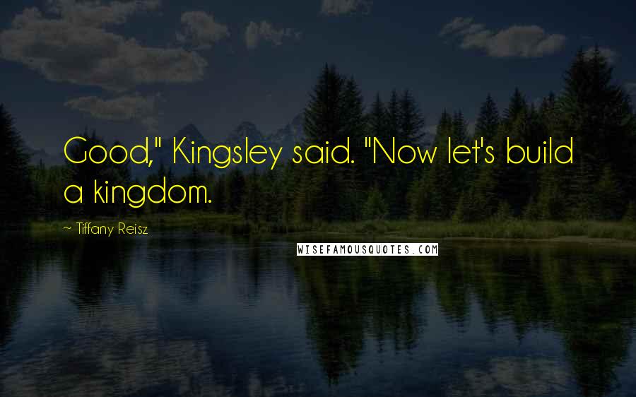 Tiffany Reisz Quotes: Good," Kingsley said. "Now let's build a kingdom.