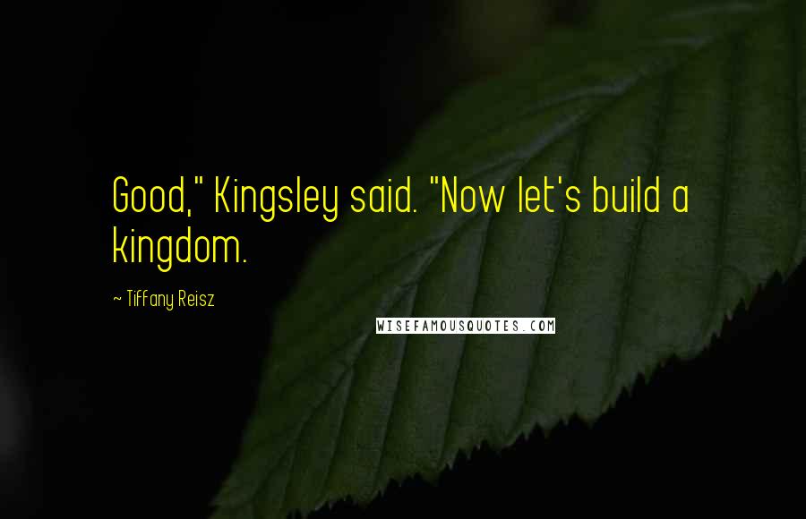 Tiffany Reisz Quotes: Good," Kingsley said. "Now let's build a kingdom.