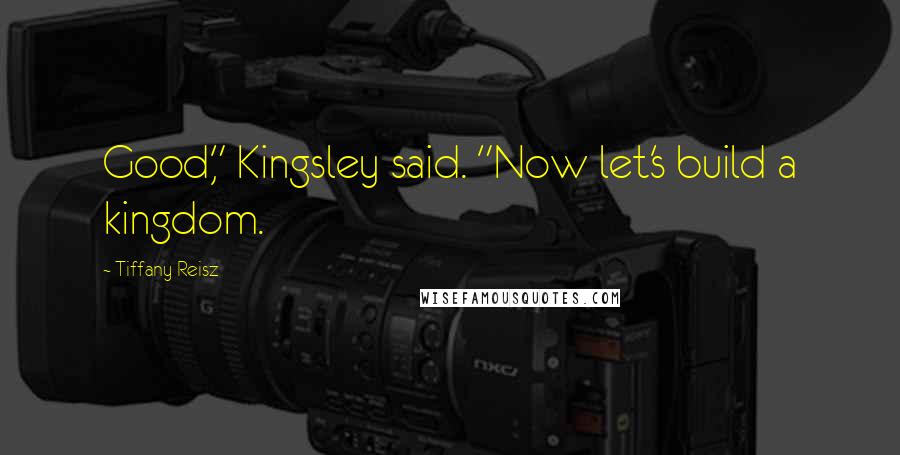 Tiffany Reisz Quotes: Good," Kingsley said. "Now let's build a kingdom.