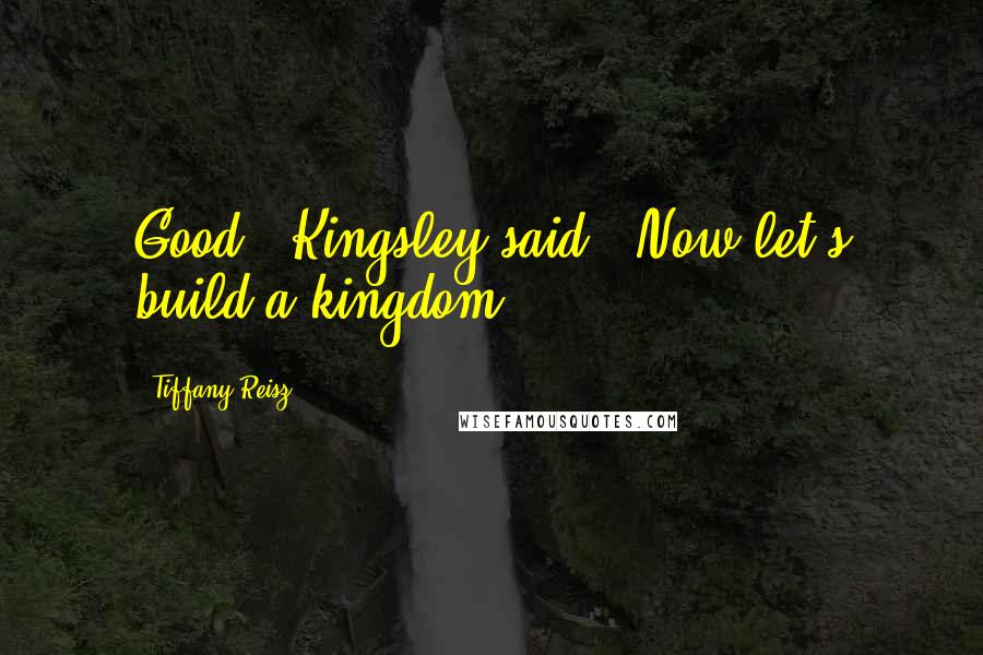 Tiffany Reisz Quotes: Good," Kingsley said. "Now let's build a kingdom.