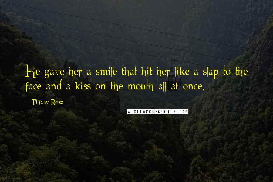 Tiffany Reisz Quotes: He gave her a smile that hit her like a slap to the face and a kiss on the mouth all at once.