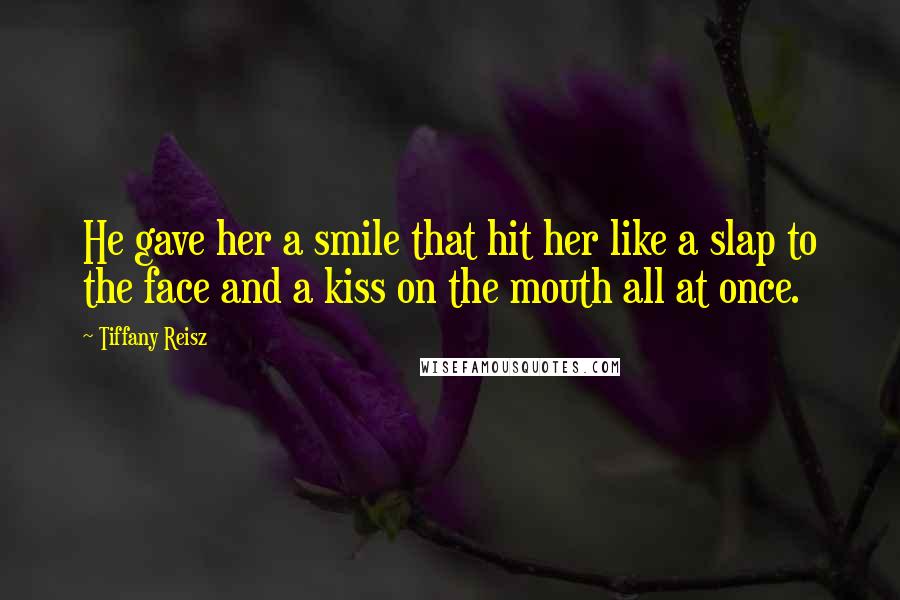 Tiffany Reisz Quotes: He gave her a smile that hit her like a slap to the face and a kiss on the mouth all at once.