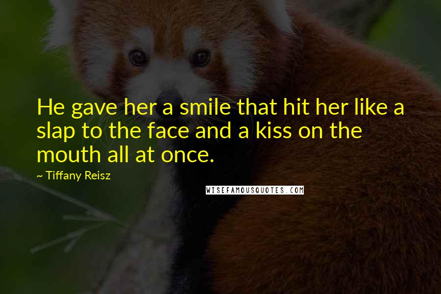 Tiffany Reisz Quotes: He gave her a smile that hit her like a slap to the face and a kiss on the mouth all at once.