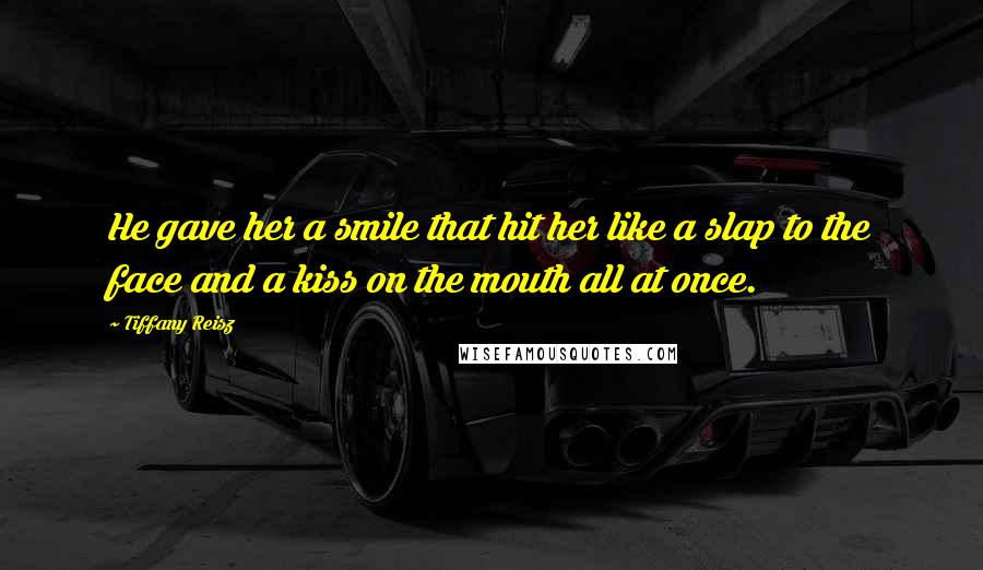 Tiffany Reisz Quotes: He gave her a smile that hit her like a slap to the face and a kiss on the mouth all at once.