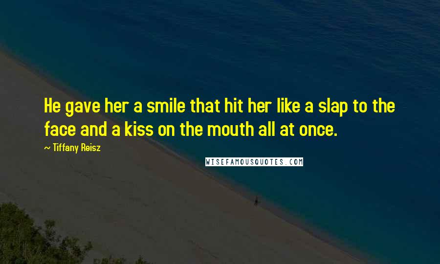 Tiffany Reisz Quotes: He gave her a smile that hit her like a slap to the face and a kiss on the mouth all at once.