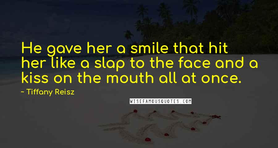 Tiffany Reisz Quotes: He gave her a smile that hit her like a slap to the face and a kiss on the mouth all at once.
